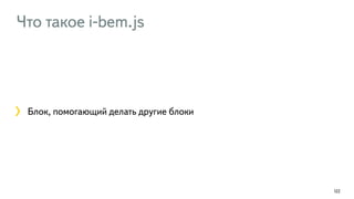 Что такое i-bem.js
122
Блок, помогающий делать другие блоки
 