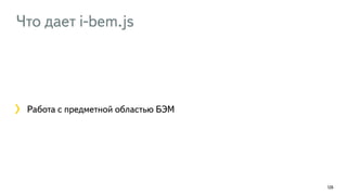 Что дает i-bem.js
126
Работа с предметной областью БЭМ
 