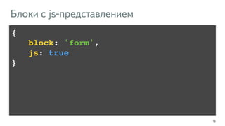 135
{!
!!!!block: 'form',!
!!!!js: true!
}
Блоки с js-представлением
 