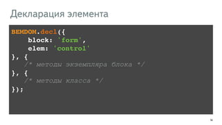 144
BEMDOM.decl({!
block: 'form', !
elem: 'control'!
}, {!
/* методы экземпляра блока */
}, {!
/* методы класса */
});
Декларация элемента
 