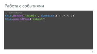 163
// DOM-события
this.bindTo('submit', function() { /*…*/ })
this.unbindFrom('submit')
Работа с событиями
 