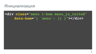 167
<div class="menu i-bem menu_js_inited" !
!!!! data-bem="{ 'menu': {} }"></div>
Инициализация
 