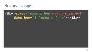 168
<div class="menu i-bem menu_js_inited" !
!!!! data-bem="{ 'menu': {} }"></div>
Инициализация
 