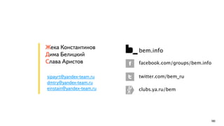180
Жека Константинов
Дима Белицкий
Слава Аристов
sipayrt@yandex-team.ru
dmtry@yandex-team.ru
einstain@yandex-team.ru clubs.ya.ru/bem
twitter.com/bem_ru
facebook.com/groups/bem.info
bem.info
 