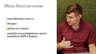 3
Жека Константинов
3
sipayrt@yandex-team.ru
@sipayrt
github.com/sipayrt
разработчик интерфейсов в группе
разработки БЭМ в Яндексе
 