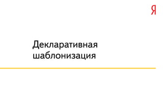 Декларативная
шаблонизация
 