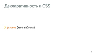 70
Декларативность и CSS
условие {тело шаблона}
 