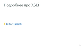 Подробнее про XSLT
73
bit.ly/vegedxslt
 