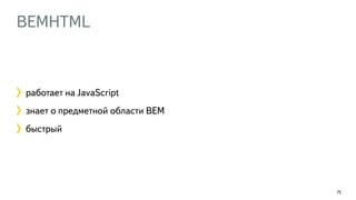 BEMHTML
75
работает на JavaScript
знает о предметной области BEM
быстрый
 