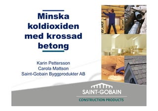 Minska
koldioxiden
med krossad
betong
Karin Pettersson
Carola Mattson
Saint-Gobain Byggprodukter AB
 