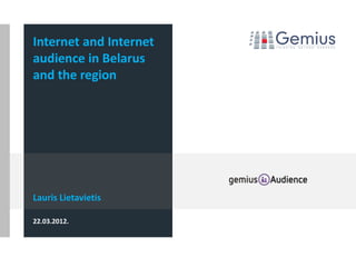 Internet and Internet
audience in Belarus
and the region




Lauris Lietavietis

22.03.2012.
 