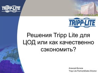Решения Tripp Lite для
ЦОД или как качественно
сэкономить?
Алексей Волков
Tripp Lite Partner&Sales Director
 