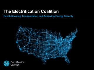 The Electrification Coalition
Revolutionizing Transportation and Achieving Energy Security
 