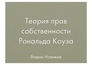Теория прав
 собственности
Рональда Коуза
   Вадим Новиков
 