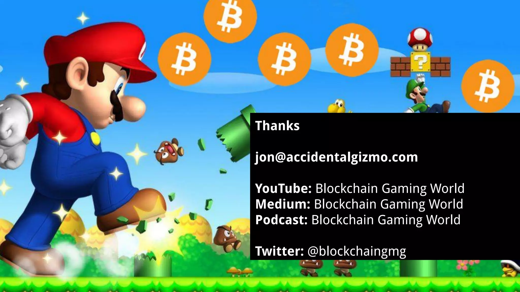 Thanks
jon@accidentalgizmo.com
YouTube: Blockchain Gaming World
Medium: Blockchain Gaming World
Podcast: Blockchain Gaming World
Twitter: @blockchaingmg