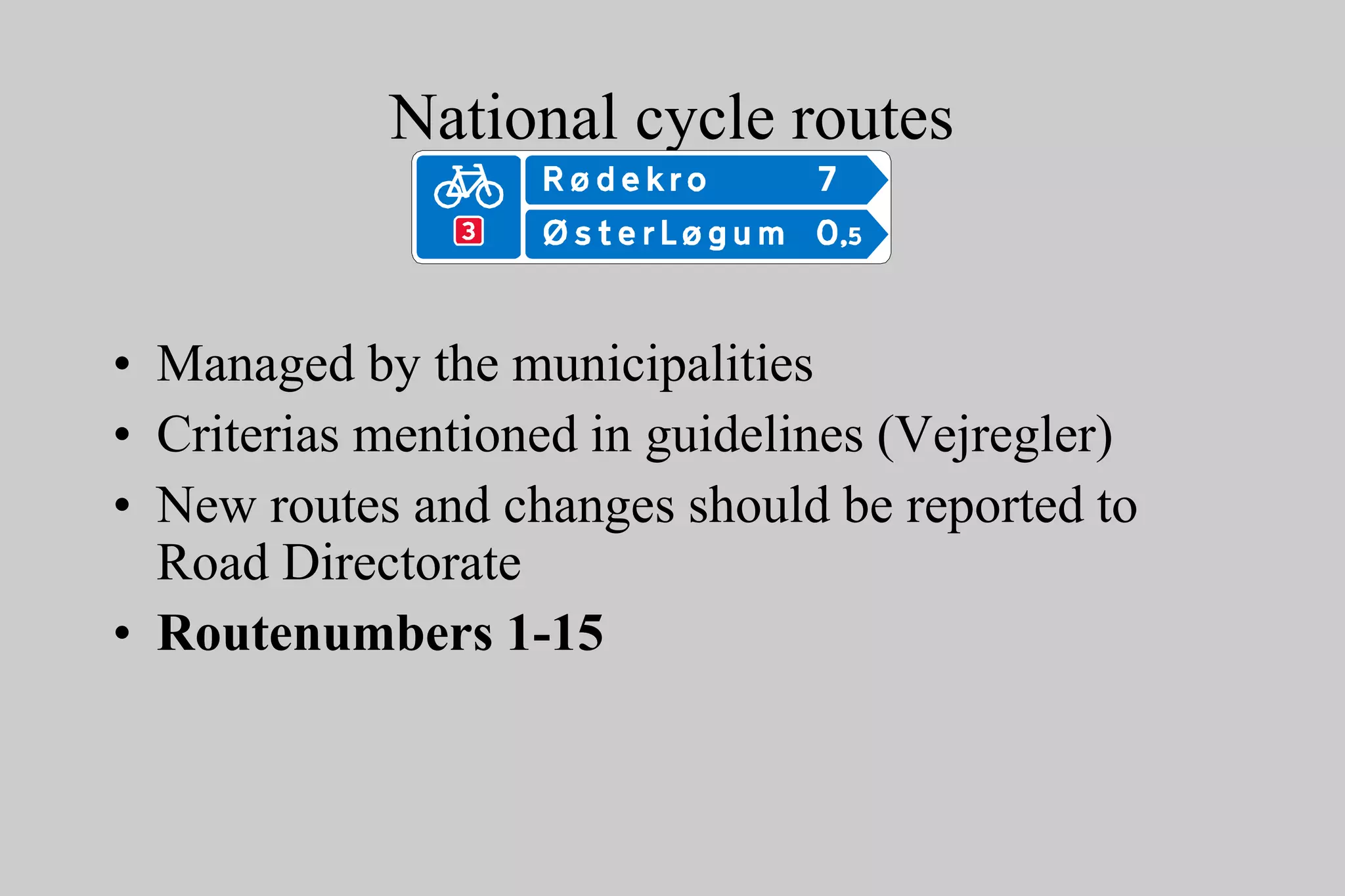 National cycle routes
• Managed by the municipalities
• Criterias mentioned in guidelines (Vejregler)
• New routes and changes should be reported to
Road Directorate
• Routenumbers 1-15
 