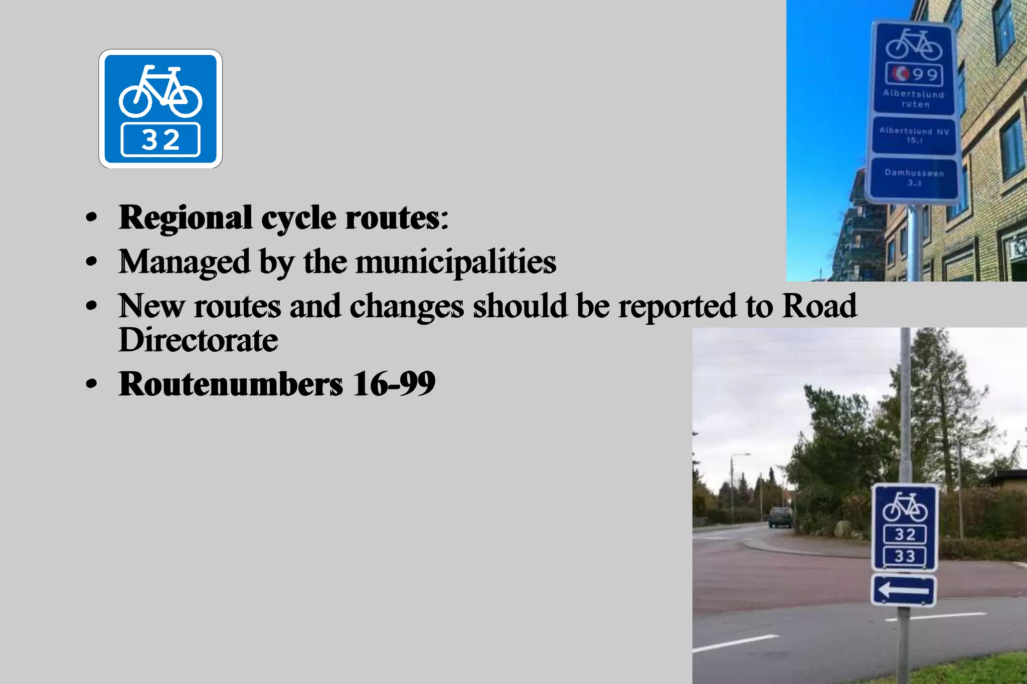 • Regional cycle routes:
• Managed by the municipalities
• New routes and changes should be reported to Road
Directorate
• Routenumbers 16-99
• Regional cycle routes:
• Managed by the municipalities
• New routes and changes should be reported to Road
Directorate
• Routenumbers 16-99
 