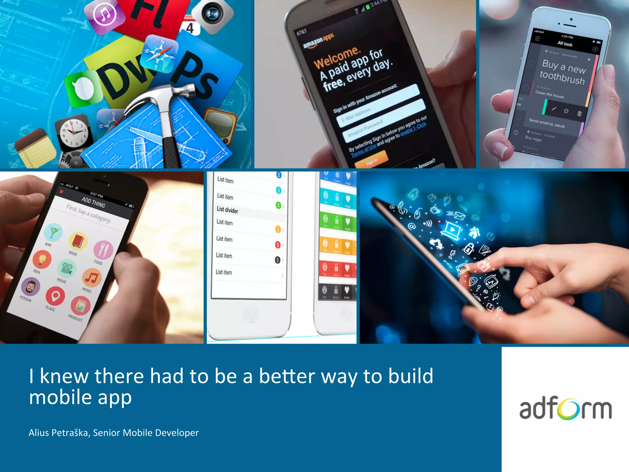 I	
  knew	
  there	
  had	
  to	
  be	
  a	
  be.er	
  way	
  to	
  build	
  
mobile	
  app	
  
Alius	
  Petraška,	
  Senior	
  Mobile	
  Developer	
  
 