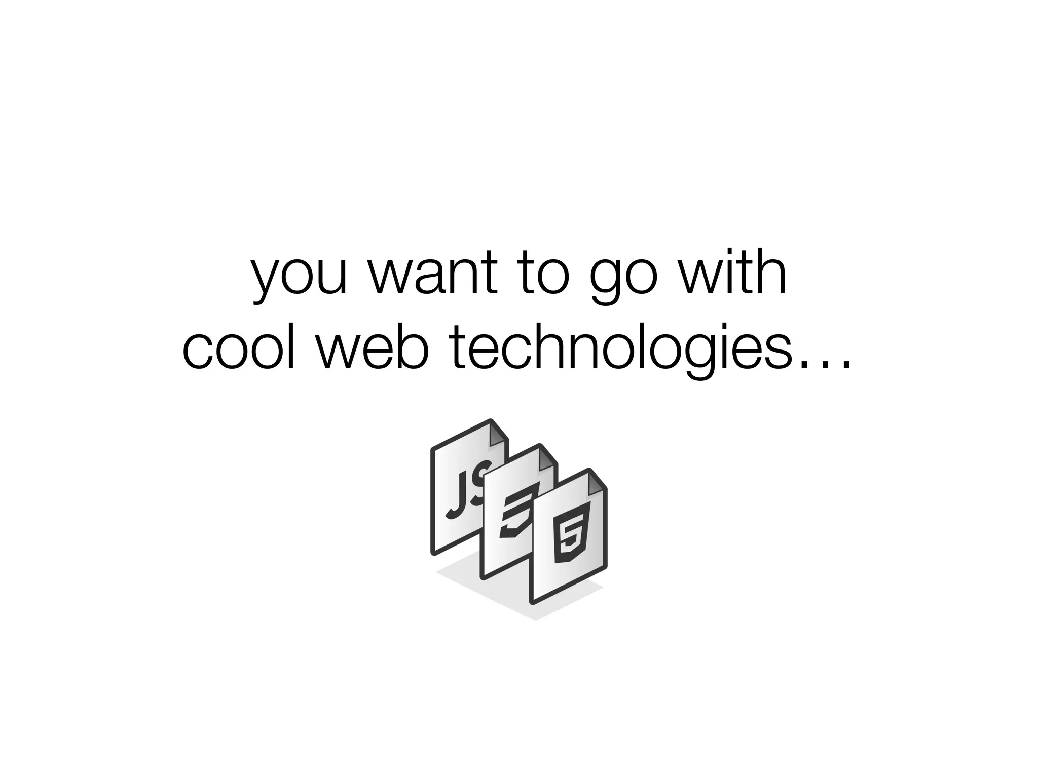you want to go with !
cool web technologies…
 