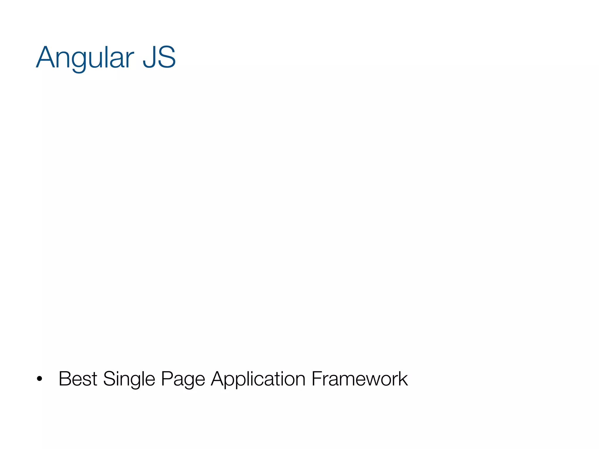 Angular JS
•  Awesome MVC framework
•  Developed by Google and the community
•  Features
•  Live data binding
•  Two-way binding
•  Attaching code-behind to DOM element
•  Directives
•  Repeating DOM elements
•  Templates
•  Dependencies Injection

•  Best Single Page Application Framework 
 