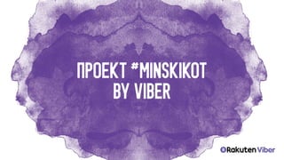 ПРОЕКТ #MINSKIKOT
BY VIBER
 