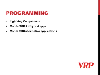 PROGRAMMING
- Lightning Components
- Mobile SDK for hybrid apps
- Mobile SDKs for native applications
 