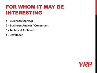 FOR WHOM IT MAY BE
INTERESTING
1 - Business/Start Up
2 - Business Analyst / Consultant
3 - Technical Architect
4 - Developer
 