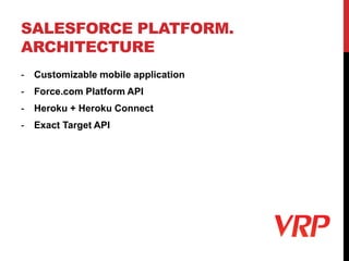SALESFORCE PLATFORM.
ARCHITECTURE
- Customizable mobile application
- Force.com Platform API
- Heroku + Heroku Connect
- Exact Target API
 