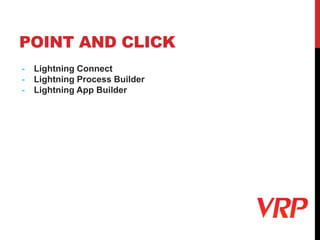 POINT AND CLICK
- Lightning Connect
- Lightning Process Builder
- Lightning App Builder
 