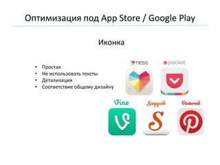 Иконка
• Простая
• Не использовать тексты
• Детализация
• Соответствие общему дизайну
Оптимизация под App Store / Google Play
 