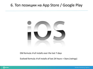Mobile Marketing Agency
Old formula: # of installs over the last 7 days
Evolved formula: # of installs of last 24 hours + Stars (ratings)
6. Топ позиции на App Store / Google Play
 