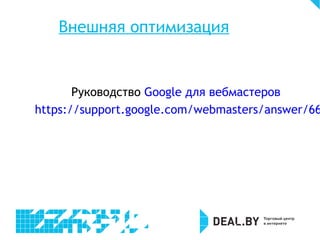 Внешняя оптимизация
Руководство Google для вебмастеров
https://support.google.com/webmasters/answer/66
 