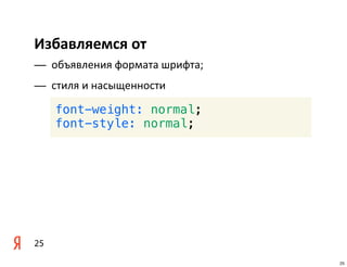 Избавляемся	
  от
— объявления	
  формата	
  шрифта;
— стиля	
  и	
  насыщенности

     font-weight: normal;
     font-style: normal;




25
                                     25
 