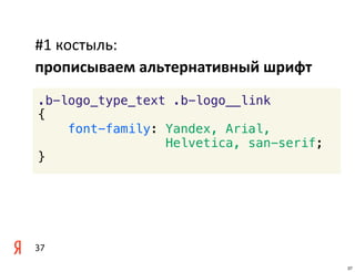 #1	
  костыль:
прописываем	
  альтернативный	
  шрифт
.b-logo_type_text .b-logo__link
{
    font-family: Yandex, Arial,
                 Helvetica, san-serif;
}




37
                                         37
 