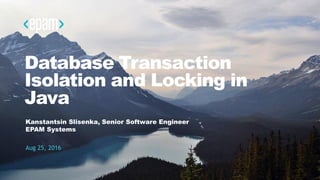 1CONFIDENTIAL
Database Transaction
Isolation and Locking in
Java
Kanstantsin Slisenka, Senior Software Engineer
EPAM Systems
Aug 25, 2016
 