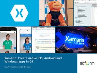 Xamarin:	
  Create	
  na,ve	
  iOS,	
  Android	
  and	
  
Windows	
  apps	
  in	
  C#	
  
Alius	
  Petraška,	
  Senior	
  Mobile	
  Developer	
  
 