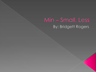 Min – Small, Less By: Bridgett Rogers 