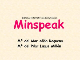 Minspeak
  Sistemas Alternativo de Comunicación




Mª del Mar Añón Requena
Mª del Pilar Luque Millán
 