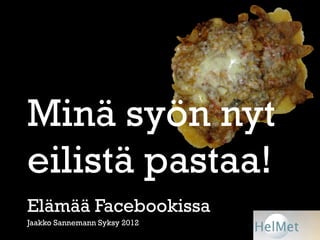 Minä syön nyt
eilistä pastaa!
Elämää Facebookissa
Jaakko Sannemann Syksy 2012
 