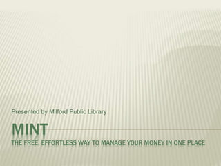 MINT
THE FREE, EFFORTLESS WAY TO MANAGE YOUR MONEY IN ONE PLACE
Presented by Milford Public Library
 