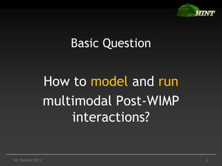 Basic Question


                   How to model and run
                   multimodal Post-WIMP
                       interactions?

18. Oktober 2012                          2
 