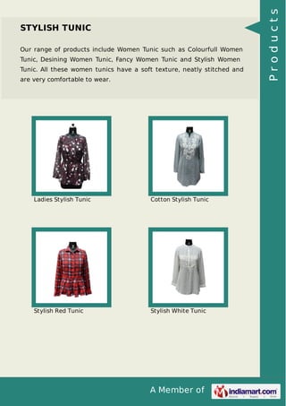 A Member of
STYLISH TUNIC
Our range of products include Women Tunic such as Colourfull Women
Tunic, Desining Women Tunic, Fancy Women Tunic and Stylish Women
Tunic. All these women tunics have a soft texture, neatly stitched and
are very comfortable to wear.
Ladies Stylish Tunic Cotton Stylish Tunic
Stylish Red Tunic Stylish White Tunic
Products
 