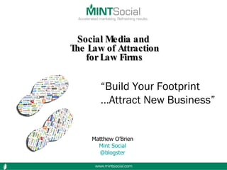 Social Media and  The Law of Attraction for Law Firms “ Build Your Footprint … Attract New Business” Matthew O’Brien Mint Social @blogster   