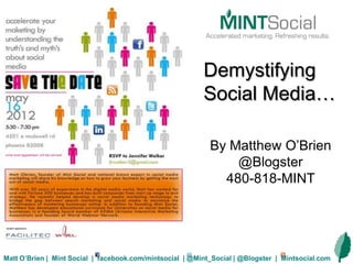 Demystifying
                                                          Social Media…

                                                            By Matthew O’Brien
                                                                @Blogster
                                                              480-818-MINT




Matt O’Brien | Mint Social | facebook.com/mintsocial | @Mint_Social | @Blogster | Mintsocial.com
 