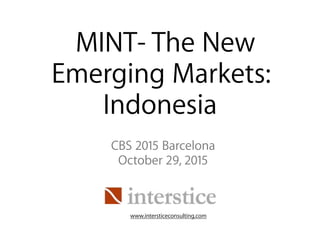 MINT- The New
Emerging Markets:
Indonesia
CBS 2015 Barcelona
October 29, 2015
www.intersticeconsulting.com
 