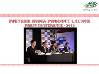 PIONEER INDIA PRODUCT LAUNCH
     PRESS CONFERENCE - 2012
 