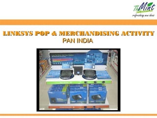 LINKSYS POP & MERCHANDISING ACTIVITY
               PAN INDIA
 