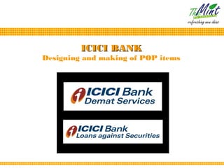 ICICI BANK
Designing and making of POP items
 