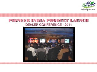 PIONEER INDIA PRODUCT LAUNCH
     DEALER CONFERENCE - 2011
 