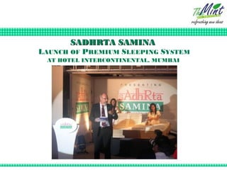 SADHRTA SAMINA
LAUNCH OF PREMIUM SLEEPING SYSTEM
 AT HOTEL INTERCONTINENTAL, MUMBAI
 
